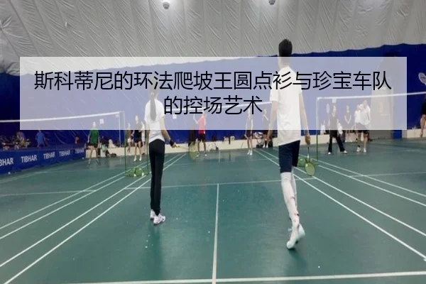 斯科蒂尼的环法爬坡王圆点衫与珍宝车队的控场艺术
