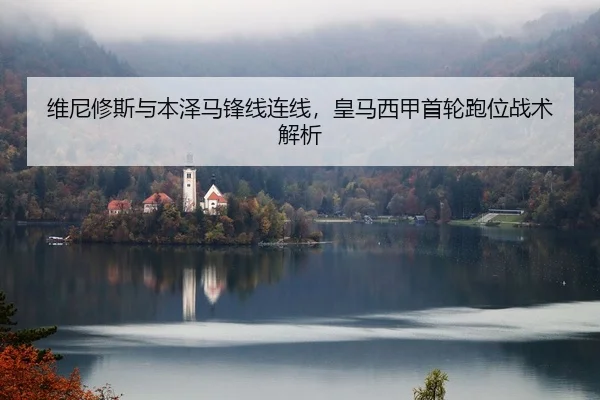 维尼修斯与本泽马锋线连线，皇马西甲首轮跑位战术解析