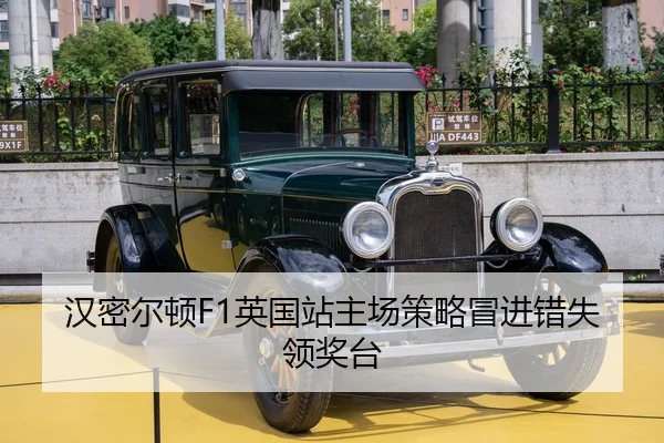 汉密尔顿F1英国站主场策略冒进错失领奖台