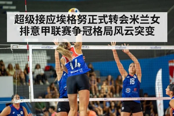 超级接应埃格努正式转会米兰女排意甲联赛争冠格局风云突变