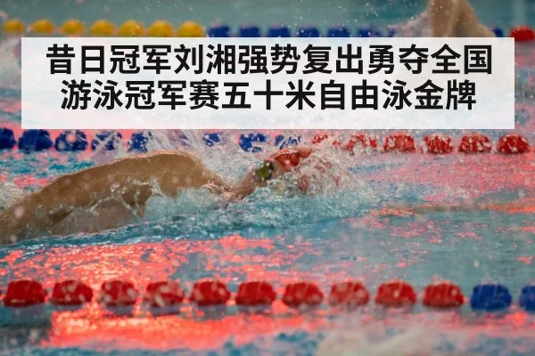 昔日冠军刘湘强势复出勇夺全国游泳冠军赛五十米自由泳金牌