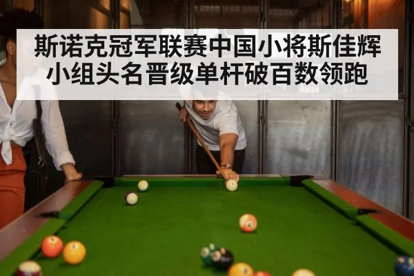 斯诺克冠军联赛中国小将斯佳辉小组头名晋级单杆破百数领跑
