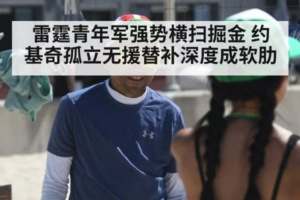 雷霆青年军强势横扫掘金 约基奇孤立无援替补深度成软肋