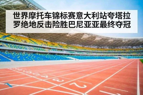 世界摩托车锦标赛意大利站夸塔拉罗绝地反击险胜巴尼亚亚最终夺冠
