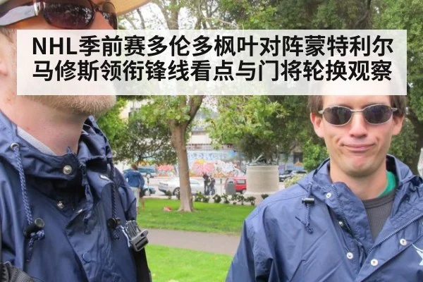 NHL季前赛多伦多枫叶对阵蒙特利尔马修斯领衔锋线看点与门将轮换观察