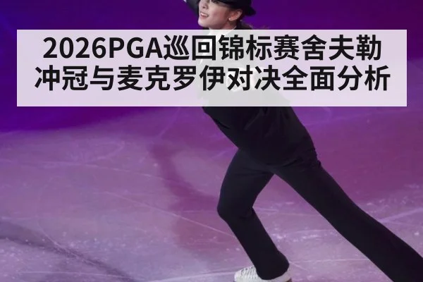 2026PGA巡回锦标赛舍夫勒冲冠与麦克罗伊对决全面分析